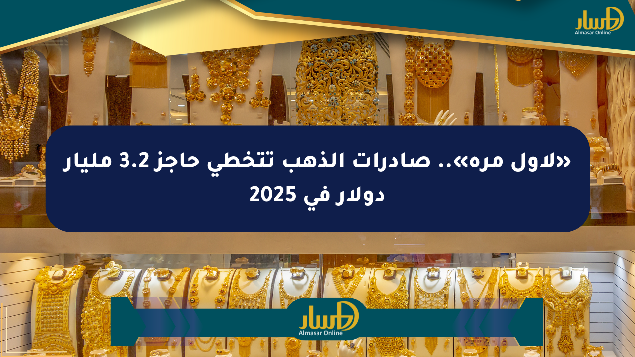 «لأول مرة».. صادرات الذهب تتخطى حاجز 3.2 مليار دولار في 2025